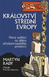 Království střední Evropy - Nový pohled na dějiny středoevropského prostoru Království střední Evropy - Nový pohled na dějiny středoevropského prostoru