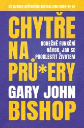 Chytře na prů*ery - Konečně funkční návod, jak se proklestit životem - Gary John Bishop - Psychologie Chytře na prů*ery - Konečně funkční návod, jak se proklestit životem