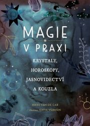 Magie v praxi - Krystaly, horoskopy, jasnovidectví a kouzla - Nikki Van De Car - Věštění a jasnovidectví Magie v praxi - Krystaly, horoskopy, jasnovidectví a kouzla