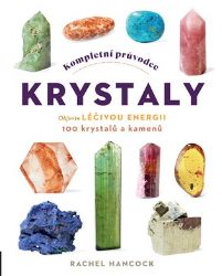 Kompletní průvodce krystaly - Objevte léčivou energii, 100 krystalů a kamenů - Rachel Hancock - Léčivé kameny, lexikony Kompletní průvodce krystaly - Objevte léčivou energii, 100 krystalů a kamenů
