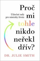 Proč mi tohle nikdo neřekl dřív - Užitečné rady na nástrahy života - Julie Smith - Psychologie Proč mi tohle nikdo neřekl dřív - Užitečné rady na nástrahy života