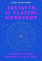 Sestavte si vlastní horoskop - Následujte hvězdy, navrhněte si svůj osud - Jane Struthers - Esoterika a duchovno Sestavte si vlastní horoskop - Následujte hvězdy, navrhněte si svůj osud