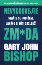 Nevychovejte zm*da: Staňte se rodičem, jakého si děti zaslouží - Gary John Bishop - Psychologie Nevychovejte zm*da: Staňte se rodičem, jakého si děti zaslouží