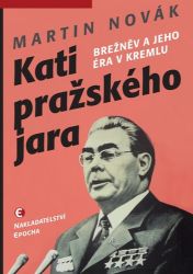 Kati pražského jara - Brežněv a jeho éra v Kremlu - Martin Novák - Literatura faktu Kati pražského jara - Brežněv a jeho éra v Kremlu