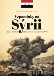 Vzpomínky na Sýrii - Od arabského socialismu k Islámskému státu - Miroslav Belica - Společnost a politika Vzpomínky na Sýrii