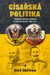 Císařská politika: Rakousko-Uhersko a Německo v evropské politice v letech 1906-1914 - Aleš Skřivan - Literatura faktu Císařská politika: Rakousko-Uhersko a Německo v evropské politice v letech 1906-1914