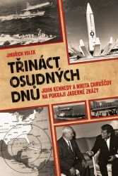 Třináct osudných dnů - John Kennedy a Nikita Chruščov na pokraji jaderné zkázy Třináct osudných dnů - John Kennedy a Nikita Chruščov na pokraji jaderné zkázy