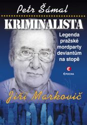 Kriminalista Jiří Markovič - Legenda pražské mordparty deviantům na stopě - Petr Šámal - Kriminalistika Kriminalista Jiří Markovič - Legenda pražské mordparty deviantům na stopě