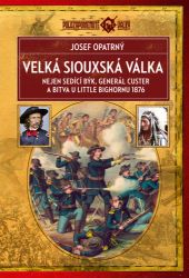 Velká siouxská válka - Nejen Sedící Býk, generál Custer a bitva u Little Bighornu 1876 Velká siouxská válka - Nejen Sedící Býk, generál Custer a bitva u Little Bighornu 1876