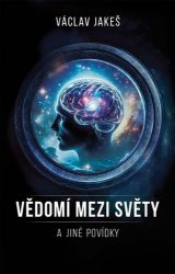 Vědomí mezi Světy a jiné povídky - Václav Jakeš - Technika Vědomí mezi Světy a jiné povídky