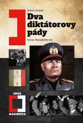 Dva diktátorovy pády - Konec Mussoliniho éry - Robert Kvaček - Společnost a politika Dva diktátorovy pády - Konec Mussoliniho éry