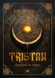 Tristan 1 - Zrozeni ze stínu - Jiří Dittrich - Fantasy Tristan 1 - Zrozeni ze stínu