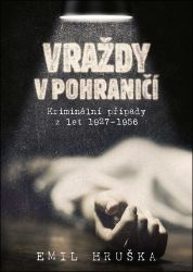 Vraždy v pohraničí - Kriminální případy z let 1927-1956 - Emil Hruška - Světové detektivky Vraždy v pohraničí - Kriminální případy z let 1927-1956