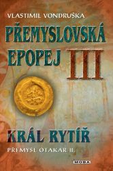 Přemyslovská epopej III. - Král rytíř Přemysl II. Otakar - Vlastimil Vondruška - Historické romány Přemyslovská epopej III. - Král rytíř Přemysl II. Otakar