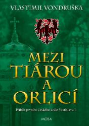 Mezi tiárou a orlicí - Příběh prvního českého krále Vratislava I. Mezi tiárou a orlicí - Příběh prvního českého krále Vratislava I.