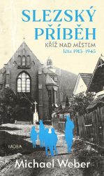 Slezský příběh - Kříž nad městem (léta 1913-1945) - Michael Weber - Historické romány Slezský příběh