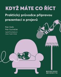 Když máte co říct - Praktický průvodce přípravou prezentací a projevů Když máte co říct - Praktický průvodce přípravou prezentací a projevů