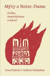 Mýty o Notre-Dame - Gotika, imperialismus a národ - Ivan Foletti - Dějiny umění Mýty o Notre-Dame - Gotika, imperialismus a národ