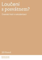 Loučení s posvátnem? - Dvanáct tezí o sekularizaci - Jiří Hanuš - Křesťanství Loučení s posvátnem?