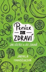 Peníze a zdraví – Jak ušetřit a jíst zdravě - Jarmila Mandžuková - Výživa a zdravý životní styl Peníze a zdraví – Jak ušetřit a jíst zdravě
