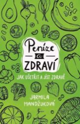 Peníze a zdraví – Jak ušetřit a jíst zdravě - Jarmila Mandžuková - Výživa a zdravý životní styl Peníze a zdraví – Jak ušetřit a jíst zdravě