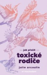 Jak přežít toxické rodiče - Julie Arcoulin - Psychologie Jak přežít toxické rodiče