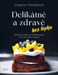 Delikátně a zdravě bez lepku - Dagmar Matějková - Zdravá výživa Delikátně a zdravě bez lepku