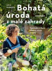 Bohatá úroda z malé zahrady - Anja Klein - Životní prostředí a ekologie Bohatá úroda z malé zahrady