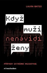 Když muži nenávidí ženy: Případy extrémní mizogynie - Laura Bates - Psychologie Když muži nenávidí ženy: Případy extrémní mizogynie