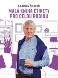 Malá kniha etikety pro celou rodinu - Ladislav Špaček - Psychologie Malá kniha etikety pro celou rodinu