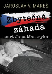 Zbytečná záhada – Smrt Jana Masaryka - Jaroslav V. Mareš - Literatura faktu Zbytečná záhada – smrt Jana Masaryka
