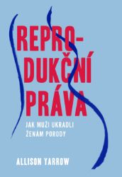 Reprodukční práva - Jak muži ukradli ženám porody Reprodukční práva - Jak muži ukradli ženám porody
