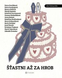 Šťastni až za hrob - Anna Bolavá,Boris Dočekal,Zdeněk Grmolec,Zuzana Hubeňáková,Petra Soukupová,Josef Moník,Petra Dvořáková,Bianca Bellová,Nora Eckhardtová,Marek Epstein,Kateřina Rudčenková,Kristýna Trpková,Kateřina Surmanová,Marie Vejvodová - Česká a slovenská beletrie Šťastni až za hrob