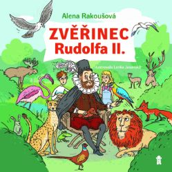 Zvěřinec Rudolfa II. - Alena Rakoušová - Populárně naučná literatura pro děti Zvěřinec Rudolfa II.
