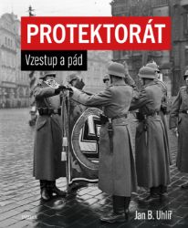 Protektorát. Vzestup a pád - Jan Boris Uhlíř - Literatura faktu Protektorát v obrazech