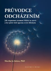 Průvodce odcházením - Jak rozpoznat znamení blížící se smrti a být ještě větší oporou svým Průvodce odcházením - Jak rozpoznat znamení blížící se smrti a být ještě větší oporou svým
