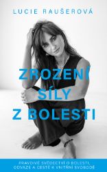Zrození síly z bolesti - Pravdivé svědectví o bolesti, odvaze a cestě k vnitřní svobodě - Lucie Raušerová - Psychologie Zrození síly z bolesti - Pravdivé svědectví o bolesti, odvaze a cestě k vnitřní svobodě