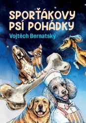 Sporťákovy psí pohádky - Vojtěch Bernatský - Pohádky pro děti o zvířátkách Sporťákovy psí pohádky