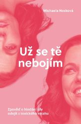 Už se tě nebojím - Michaela Nosková - Česká a slovenská beletrie Už se tě nebojím - Zpověď o hledání síly odejít z toxického vztahu
