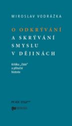 O odkrývání a skrývání smyslu v dějinách - Mirek Vodrážka - Literatura faktu O odkrývání a skrývání smyslu v dějinách
