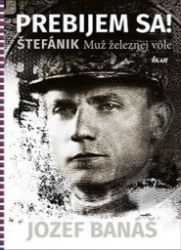 Prebijem sa! Štefánik Muž železnej vole (slovensky) - Jozef Banáš - Slovenská literatura Prebijem sa! Štefánik Muž železnej vole (slovensky)