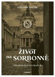 Život na Sorbonně / Výchova elit ve Francii - Ľubomír Jančok - Psychologické romány Život na Sorbonně / Výchova elit ve Francii