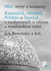 Mezi mýty a minarety - Miloš Mendel,Jan Rovenský,Petr Pelikán,Hynek Kmoníček,Břetislav Tureček - Esoterika a duchovno Mezi mýty a minarety
