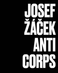 Josef Žáček - Anticorps - Ludvík Hlaváček,kolektiv autorů,Magdalena Juříková,Antonín Kosík,Ivan Martin Jirous,Milan Kozelka,Konrad Paul Liessmann - Umění a architektura Josef Žáček - Anticorps