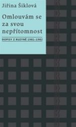 Omlouvám se za svou nepřítomnost - Dopisy z Ruzyně 1981–1982 - Jiřina Šiklová - Biografie a autobiografie Omlouvám se za svou nepřítomnost - Dopisy z Ruzyně 1981–1982