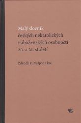 Malý slovník českých nekatolických náboženských osobností 20. a 21. století Malý slovník českých nekatolických náboženských osobností 20. a 21. století