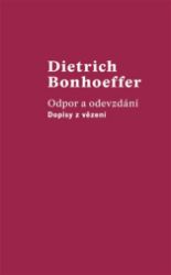 Odpor a odevzdání - Dopisy z vězení - Dietrich Bonhoeffer - Biografie a autobiografie Odpor a odevzdání - Dopisy z vězení