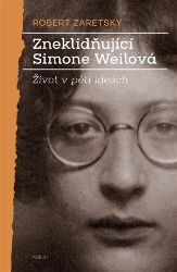 Zneklidňující Simone Weilová - Život v pěti ideách - Robert Zaretsky - Filozofie Zneklidňující Simone Weilová - Život v pěti ideách