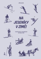 Na Jeseníky v zimě! - Zimní sporty v Jeseníkách do roku 1945 Na Jeseníky v zimě! - Zimní sporty v Jeseníkách do roku 1945