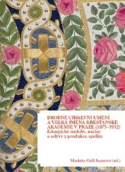 Drobné církevní umění a velká jména Křesťanské akademie v Praze (1875-1952) Drobné církevní umění a velká jména Křesťanské akademie v Praze (1875-1952)